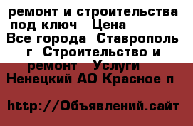 ремонт и строительства под ключ › Цена ­ 1 000 - Все города, Ставрополь г. Строительство и ремонт » Услуги   . Ненецкий АО,Красное п.